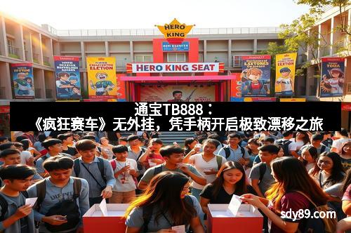 通宝TB888：《疯狂赛车》无外挂，凭手柄开启极致漂移之旅